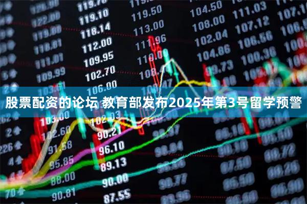 股票配資的論壇 教育部發(fā)布2025年第3號留學預警