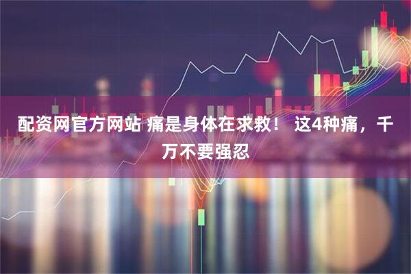 配資網(wǎng)官方網(wǎng)站 痛是身體在求救！ 這4種痛，千萬(wàn)不要強(qiáng)忍