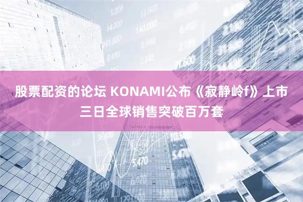 股票配資的論壇 KONAMI公布《寂靜嶺f》上市三日全球銷售突破百萬套