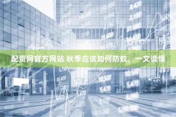 配資網(wǎng)官方網(wǎng)站 秋季應該如何防蚊，一文讀懂