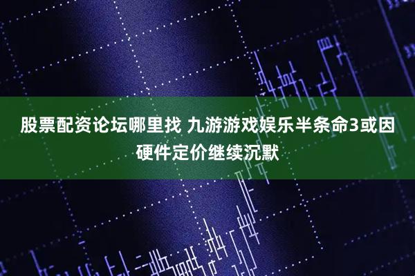 股票配資論壇哪里找 九游游戲娛樂半條命3或因硬件定價繼續(xù)沉默