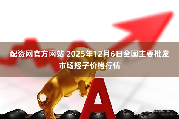 配資網官方網站 2025年12月6日全國主要批發(fā)市場蟶子價格行情